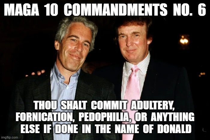 Sodom, Gomorrah, Mar-A-Lago | MAGA  10  COMMANDMENTS  NO.  6; THOU  SHALT  COMMIT  ADULTERY,  FORNICATION,  PEDOPHILIA,  OR  ANYTHING  ELSE  IF  DONE  IN  THE  NAME  OF  DONALD | image tagged in epstein | made w/ Imgflip meme maker