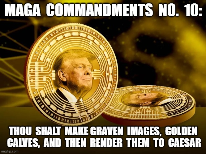 No, Trolls, You Ain't Weaseling Outta This One!  :D | MAGA  COMMANDMENTS  NO.  10:; THOU  SHALT  MAKE GRAVEN  IMAGES,  GOLDEN  CALVES,  AND  THEN  RENDER  THEM  TO  CAESAR | image tagged in maga | made w/ Imgflip meme maker