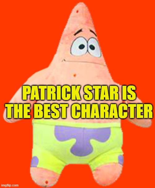 Patrick Plushie | PATRICK STAR IS THE BEST CHARACTER | image tagged in patrick plushie | made w/ Imgflip meme maker