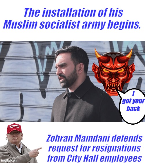 Few will see the truth, he's going to stack the deck with American traitors..THE ENEMIES ARE WITHIN | The installation of his Muslim socialist army begins. I got your back; Zohran Mamdani defends request for resignations from City Hall employees | made w/ Imgflip meme maker