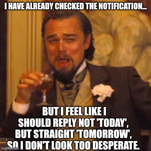 The Seen & Delay Strategy | ​I HAVE ALREADY CHECKED THE NOTIFICATION... BUT I FEEL LIKE I SHOULD REPLY NOT 'TODAY', BUT STRAIGHT 'TOMORROW', SO I DON'T LOOK TOO DESPERATE. | image tagged in memes,laughing leo,funny,funny memes,viral,strategy | made w/ Imgflip meme maker