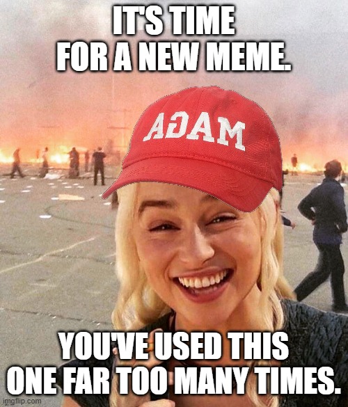 IT'S TIME FOR A NEW MEME. YOU'VE USED THIS ONE FAR TOO MANY TIMES. | made w/ Imgflip meme maker