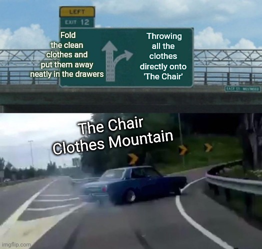 The Chair Clothes Mountain | Fold the clean clothes and put them away neatly in the drawers
​; ​Throwing all the clothes directly onto 'The Chair'; The Chair Clothes Mountain | image tagged in memes,left exit 12 off ramp,funny,nostalgia,relatable | made w/ Imgflip meme maker