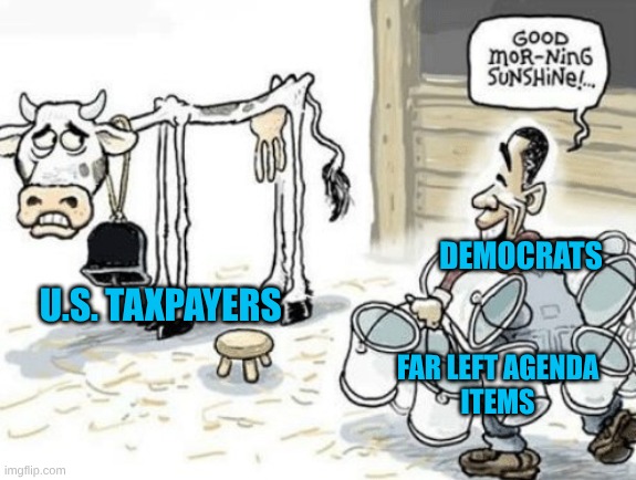 soaking the taxpayers | DEMOCRATS; U.S. TAXPAYERS; FAR LEFT AGENDA
ITEMS | image tagged in good morning sunshine cow,democrats,farleftagenda | made w/ Imgflip meme maker