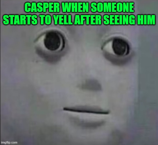 Qhat | CASPER WHEN SOMEONE STARTS TO YELL AFTER SEEING HIM | image tagged in qhat | made w/ Imgflip meme maker