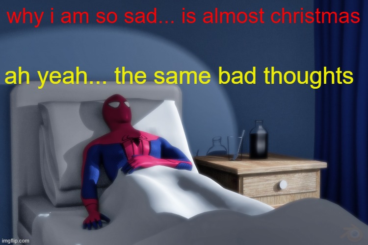 even if it's almost Christmas... i feel that way... | why i am so sad... is almost christmas; ah yeah... the same bad thoughts | image tagged in spiderman hospital | made w/ Imgflip meme maker