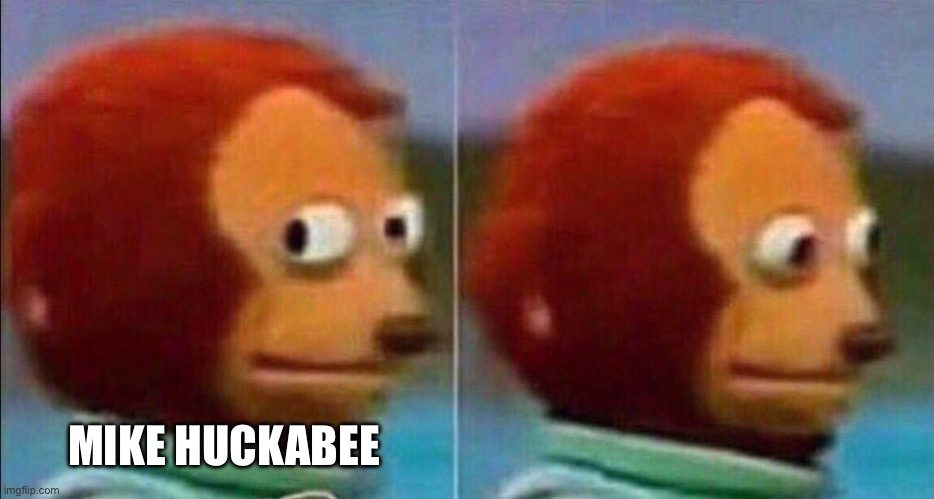 Monkey looking away | MIKE HUCKABEE | image tagged in monkey looking away | made w/ Imgflip meme maker