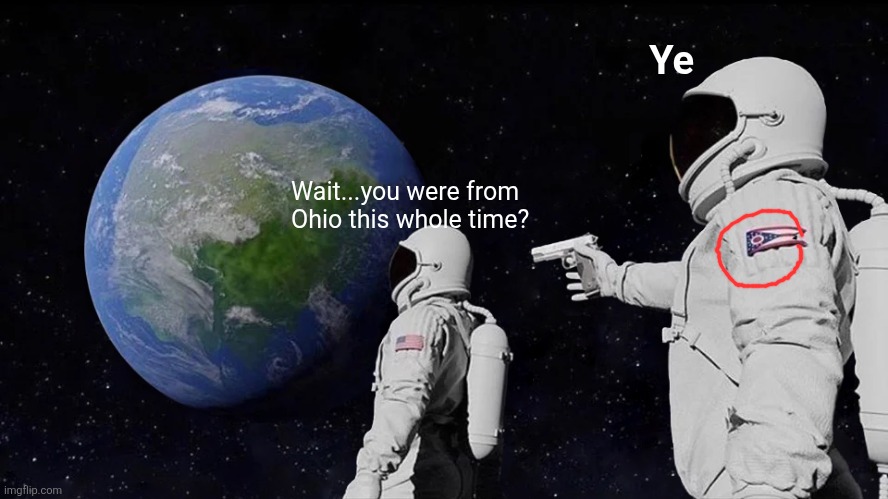 WHO WOULDVE GEUSSED | Ye; Wait...you were from Ohio this whole time? | image tagged in memes,always has been | made w/ Imgflip meme maker