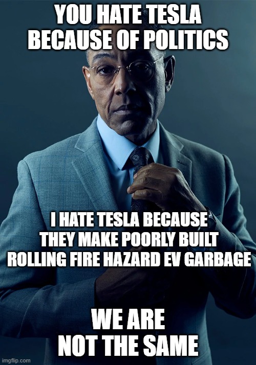 tesla | YOU HATE TESLA BECAUSE OF POLITICS; I HATE TESLA BECAUSE THEY MAKE POORLY BUILT ROLLING FIRE HAZARD EV GARBAGE; WE ARE NOT THE SAME | image tagged in we are not the same | made w/ Imgflip meme maker