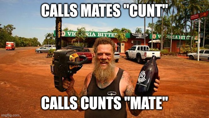 Top End Aussie Yobbo | CALLS MATES "CUNT"; CALLS CUNTS "MATE" | image tagged in australia | made w/ Imgflip meme maker