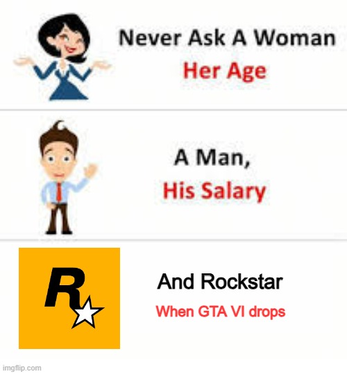 i might be dead by then | And Rockstar; When GTA VI drops | image tagged in never ask a woman her age | made w/ Imgflip meme maker
