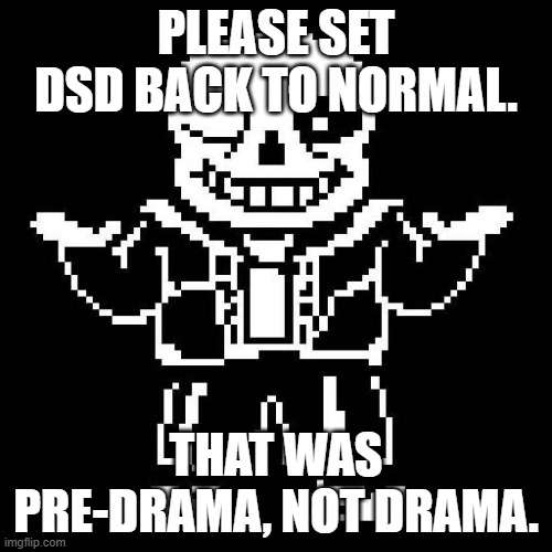 sans undertale | PLEASE SET DSD BACK TO NORMAL. THAT WAS PRE-DRAMA, NOT DRAMA. | image tagged in sans undertale | made w/ Imgflip meme maker