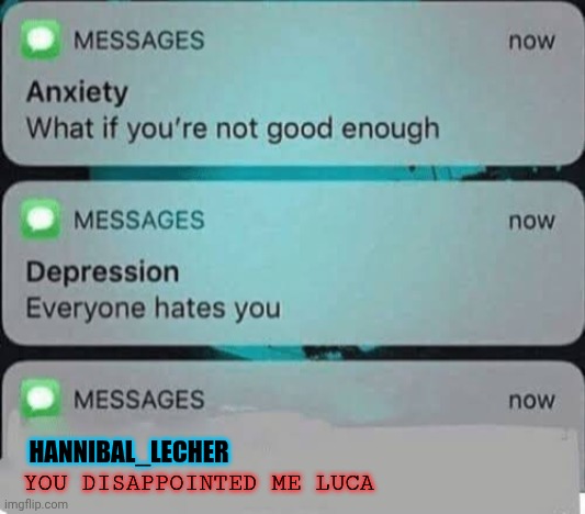 This is what's inside my mind. Then Eros Luxor and Modda became part of the thoughts too | HANNIBAL_LECHER; YOU DISAPPOINTED ME LUCA | image tagged in anxiety/depression texts | made w/ Imgflip meme maker