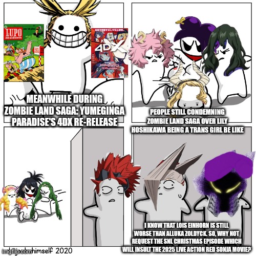 Toons scared of getting beat up | MEANWHILE DURING ZOMBIE LAND SAGA: YUMEGINGA PARADISE'S 4DX RE-RELEASE; PEOPLE STILL CONDEMNING ZOMBIE LAND SAGA OVER LILY HOSHIKAWA BEING A TRANS GIRL BE LIKE; I KNOW THAT LOIS EINHORN IS STILL WORSE THAN ALLUKA ZOLDYCK. SO, WHY NOT REQUEST THE SNL CHRISTMAS EPISODE WHICH WILL INSULT THE 2025 LIVE ACTION RED SONJA MOVIE? | image tagged in toons scared of getting beat up,saturday night live,zombieland saga,ace ventura | made w/ Imgflip meme maker