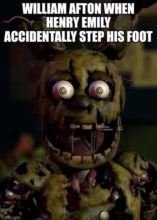 WILLIAM AFTON WHEN HENRY EMILY ACCIDENTALLY STEP HIS FOOT | made w/ Imgflip meme maker