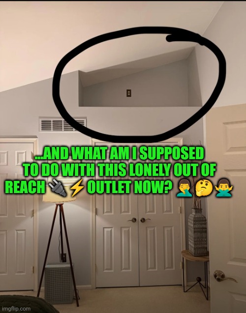 Lonely Electric out of reach outlet | ...AND WHAT AM I SUPPOSED TO DO WITH THIS LONELY OUT OF REACH 🔌⚡️OUTLET NOW? 🤦‍♂️🤔🙅‍♂️ | image tagged in lonely electric outlet,electricity | made w/ Imgflip meme maker