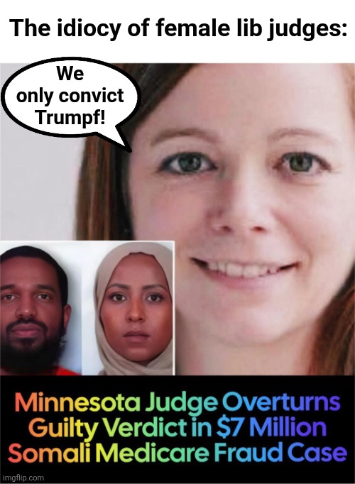 Two-faced libs everywhere celebrate corruption and waste of national resources as their other faces deny it ever happened | The idiocy of female lib judges:; We
only convict
Trumpf! | image tagged in memes,judges,democrats,somalis,medicare,corruption | made w/ Imgflip meme maker