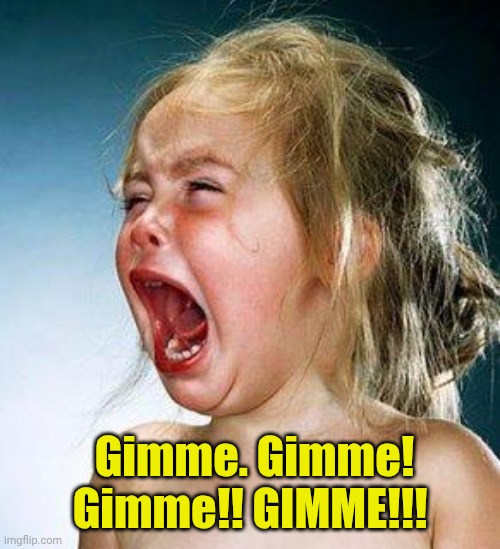 crying girl | Gimme. Gimme! Gimme!! GIMME!!! | image tagged in crying girl | made w/ Imgflip meme maker