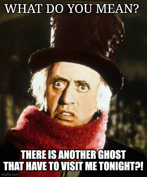 Wtf Scrooge | WHAT DO YOU MEAN? THERE IS ANOTHER GHOST THAT HAVE TO VISIT ME TONIGHT?! | image tagged in wtf scrooge | made w/ Imgflip meme maker