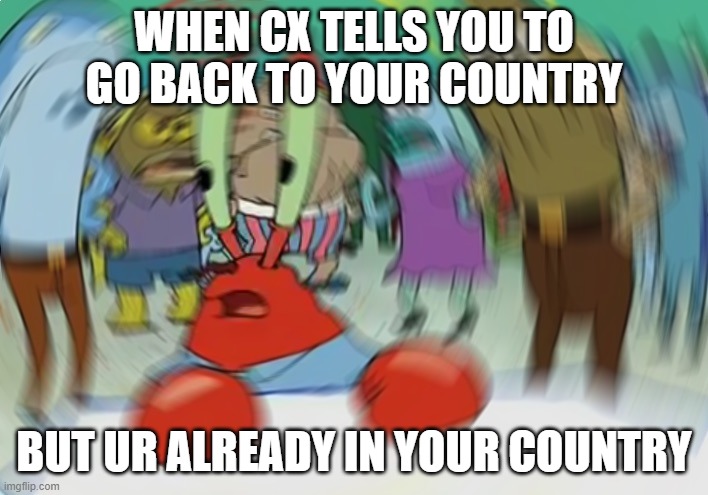 me as a customer service rep | WHEN CX TELLS YOU TO GO BACK TO YOUR COUNTRY; BUT UR ALREADY IN YOUR COUNTRY | image tagged in memes,mr krabs blur meme | made w/ Imgflip meme maker