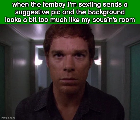Dexter disturbed | when the femboy I'm sexting sends a
suggestive pic and the background looks a bit too much like my cousin's room | image tagged in dexter disturbed | made w/ Imgflip meme maker