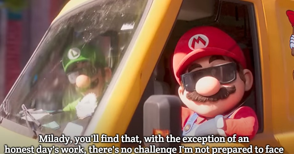 Super Mario Bros. Movie | Milady, you'll find that, with the exception of an honest day's work, there's no challenge I'm not prepared to face | image tagged in super mario bros movie,slavic mario | made w/ Imgflip meme maker