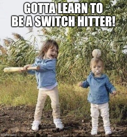 Baseball | GOTTA LEARN TO BE A SWITCH HITTER! | image tagged in baseball | made w/ Imgflip meme maker