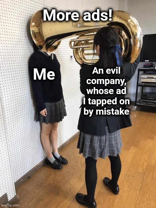 OMG! | More ads! Me; An evil
company,
whose ad
I tapped on
by mistake | image tagged in girl putting tuba on girl's head,ads,advertising | made w/ Imgflip meme maker
