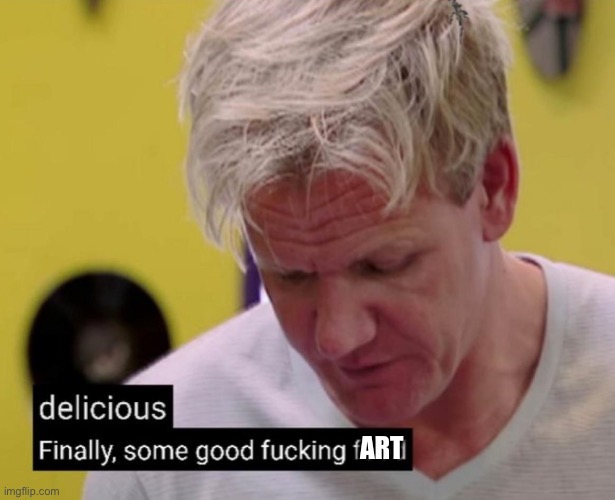 Finally some good fucking food | ART | image tagged in finally some good fucking food | made w/ Imgflip meme maker