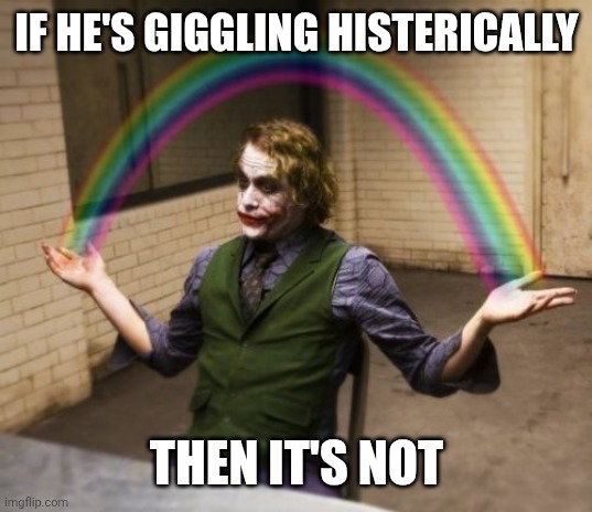 Joker Rainbow Hands Meme | IF HE'S GIGGLING HISTERICALLY THEN IT'S NOT | image tagged in memes,joker rainbow hands | made w/ Imgflip meme maker