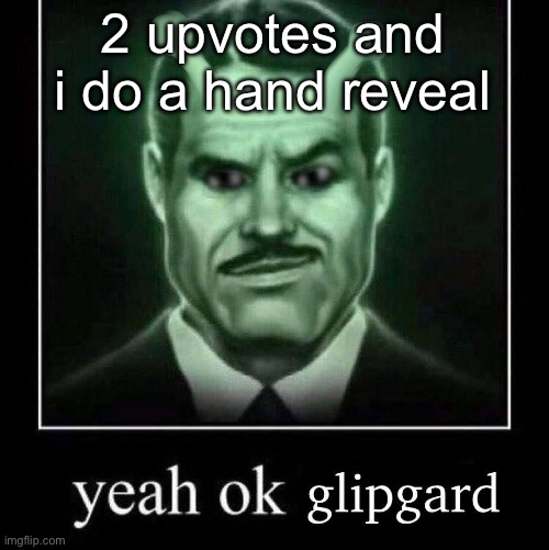 Yeah ok glipgard | 2 upvotes and i do a hand reveal | image tagged in yeah ok glipgard | made w/ Imgflip meme maker