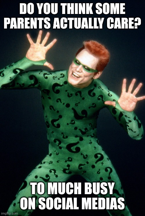 The Riddler Jim Carrey Batman Forever | DO YOU THINK SOME PARENTS ACTUALLY CARE? TO MUCH BUSY ON SOCIAL MEDIAS | image tagged in the riddler jim carrey batman forever | made w/ Imgflip meme maker
