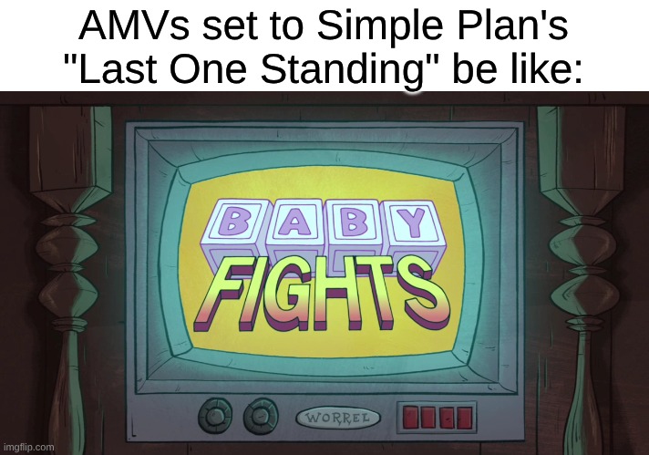 The Kings of Whiner Music Try to Make a Fight Song | AMVs set to Simple Plan's "Last One Standing" be like: | image tagged in memes,music,rock music,anime,gravity falls | made w/ Imgflip meme maker