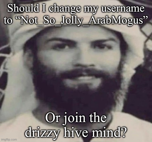 Muslimano Ronaldo | Should I change my username to “Not_So_Jolly_ArabMogus”; Or join the drizzy hive mind? | image tagged in muslimano ronaldo | made w/ Imgflip meme maker