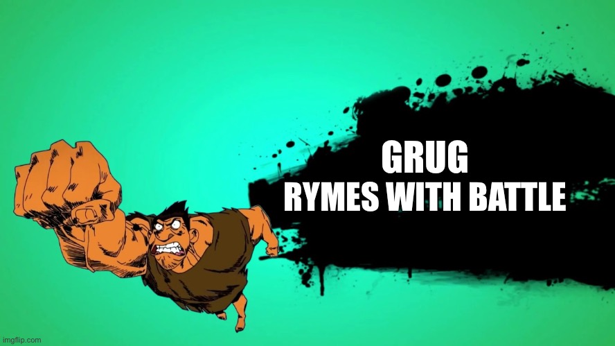 EVERYONE JOINS THE BATTLE | GRUG; RYMES WITH BATTLE | image tagged in everyone joins the battle | made w/ Imgflip meme maker