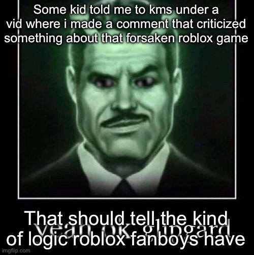 Yeah ok glipgard | Some kid told me to kms under a vid where i made a comment that criticized something about that forsaken roblox game; That should tell the kind of logic roblox fanboys have | image tagged in yeah ok glipgard | made w/ Imgflip meme maker