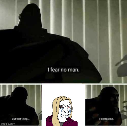 I fear no man. But that thing..it scares me | image tagged in i fear no man but that thing it scares me | made w/ Imgflip meme maker