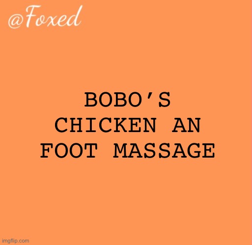 wtf is bobos chicken???? | BOBO’S CHICKEN AN FOOT MASSAGE | image tagged in foxed orange temp | made w/ Imgflip meme maker