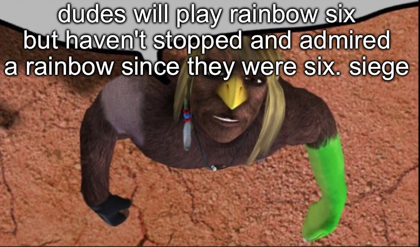 xra speech bubble | dudes will play rainbow six but haven't stopped and admired a rainbow since they were six. siege | image tagged in xra speech bubble | made w/ Imgflip meme maker