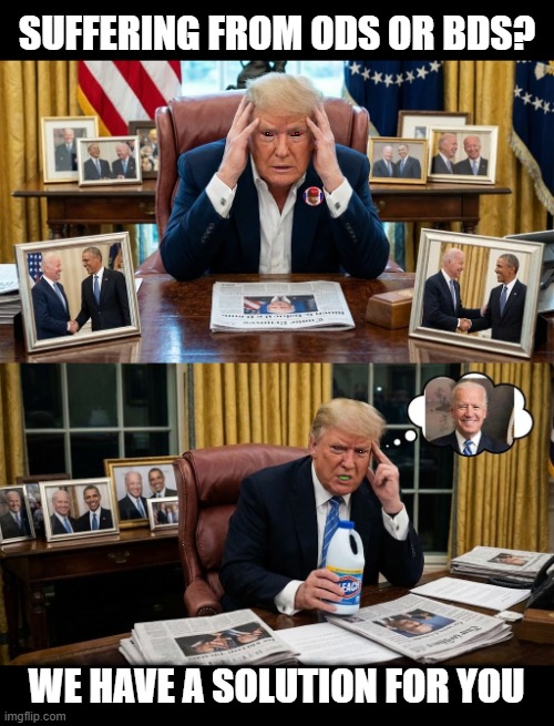 SUFFERING FROM ODS OR BDS? | SUFFERING FROM ODS OR BDS? WE HAVE A SOLUTION FOR YOU | image tagged in ods,bds,biden derangement syndrome,trump,maga,obama derangement syndrome | made w/ Imgflip meme maker