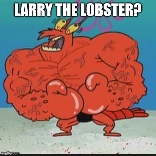larry lobster | LARRY THE LOBSTER? | image tagged in larry lobster | made w/ Imgflip meme maker