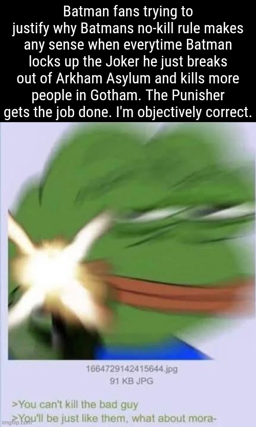Batman fans trying to justify why Batmans no-kill rule makes any sense when everytime Batman locks up the Joker he just breaks out of Arkham Asylum and kills more people in Gotham. The Punisher gets the job done. I'm objectively correct. | made w/ Imgflip meme maker