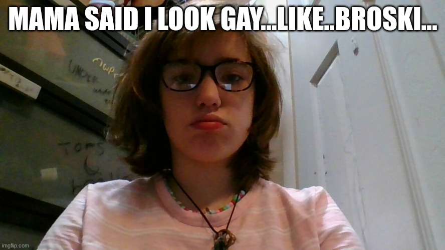 I'm aware mother | MAMA SAID I LOOK GAY...LIKE..BROSKI... | made w/ Imgflip meme maker