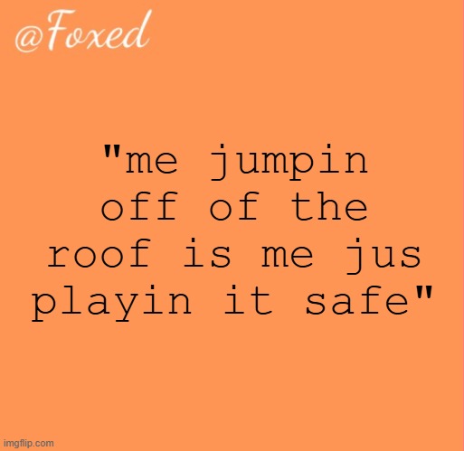 foxed orange temp | "me jumpin off of the roof is me jus playin it safe" | image tagged in foxed orange temp | made w/ Imgflip meme maker