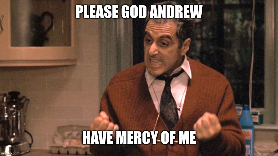 They pull me back in Godfather | PLEASE GOD ANDREW HAVE MERCY OF ME | image tagged in they pull me back in godfather | made w/ Imgflip meme maker