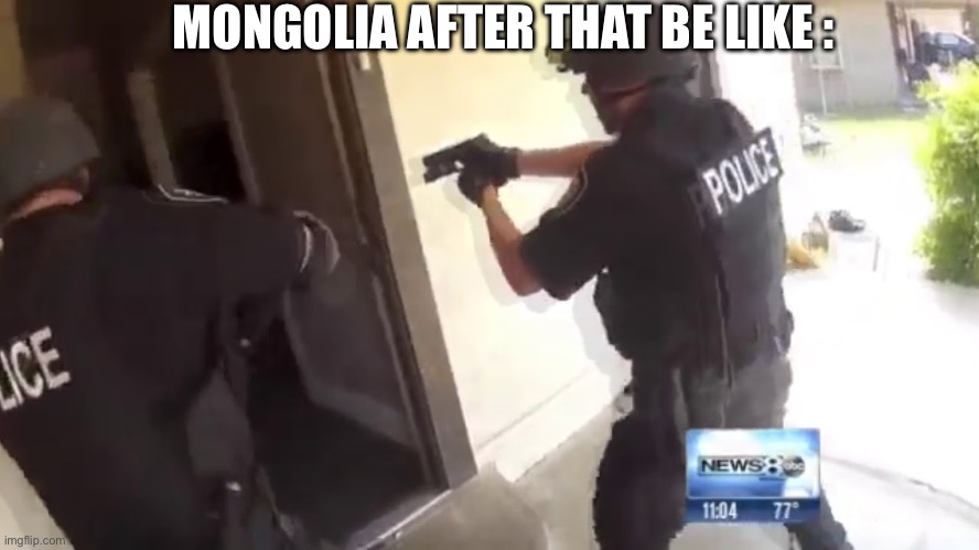 FBI OPEN UP | MONGOLIA AFTER THAT BE LIKE : | image tagged in fbi open up | made w/ Imgflip meme maker