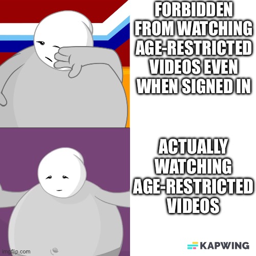 The fault of YouTube’s age-verification | FORBIDDEN FROM WATCHING AGE-RESTRICTED VIDEOS EVEN WHEN SIGNED IN; ACTUALLY WATCHING AGE-RESTRICTED VIDEOS | image tagged in strong sad hotline bling,youtube,age restricted,age verification | made w/ Imgflip meme maker