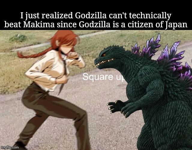 Square up bich | I just realized Godzilla can't technically beat Makima since Godzilla is a citizen of Japan | image tagged in square up bich | made w/ Imgflip meme maker