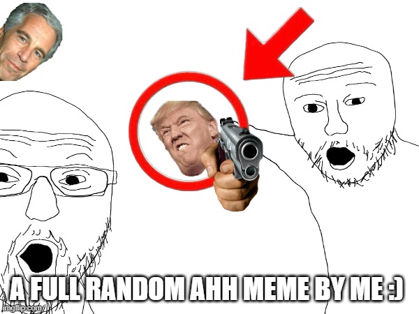 A FULL RANDOM AHH MEME BY ME :) | image tagged in funny meme | made w/ Imgflip meme maker