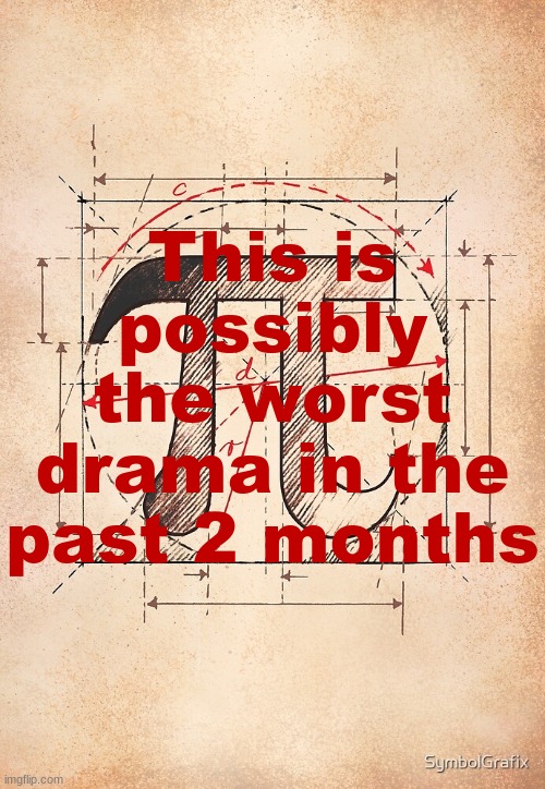 pi | This is possibly the worst drama in the past 2 months | image tagged in pi | made w/ Imgflip meme maker